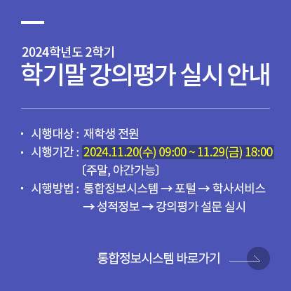 2024학년도 2학기 학기말 강의평가 실시 안내, 시행대상: 재학생 전원, 시행기간: 2024.11.20(수) 09:00~11.29(금) 18:00 (주말, 야간가능), 시행방법: 통합정보시스템→포털→학사서비스→성적정보→강의평가 설문실시, 통합정보시스템 바로가기